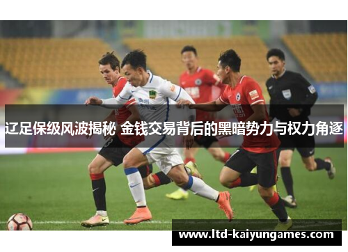 辽足保级风波揭秘 金钱交易背后的黑暗势力与权力角逐 辽足保级风波揭秘 金钱交易背后的黑暗势力与权力角逐