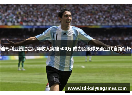 迪玛利亚赞助合同年收入突破500万 成为顶级球员商业代言新标杆